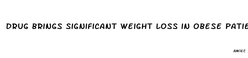 drug brings significant weight loss in obese patients