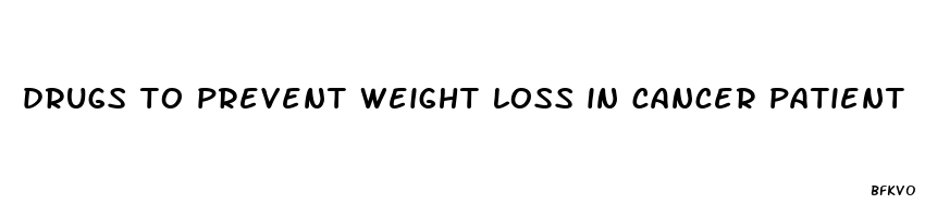 drugs to prevent weight loss in cancer patient