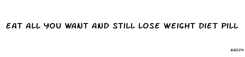 eat all you want and still lose weight diet pill