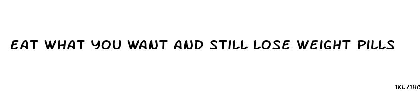 eat what you want and still lose weight pills