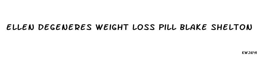 ellen degeneres weight loss pill blake shelton