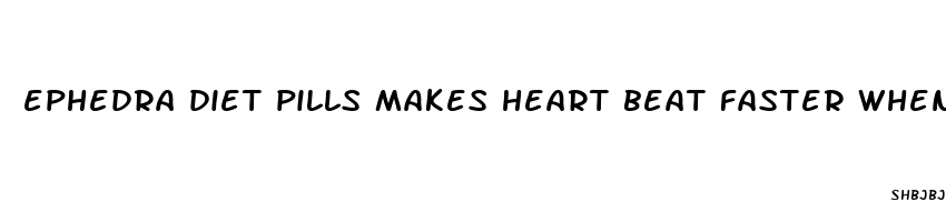 ephedra diet pills makes heart beat faster when exercise