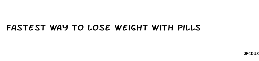 fastest way to lose weight with pills