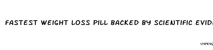 fastest weight loss pill backed by scientific evidence