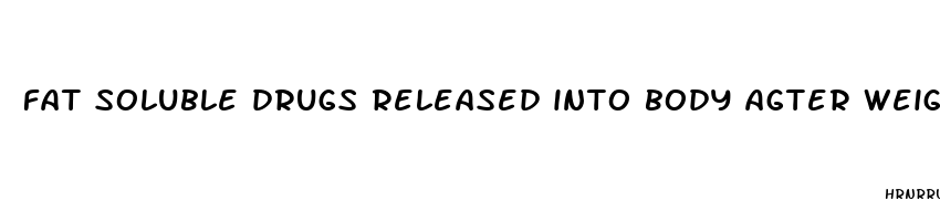 fat soluble drugs released into body agter weight loss