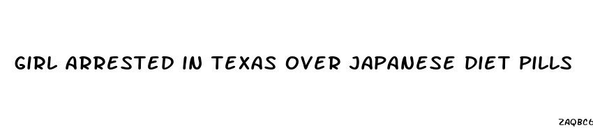 girl arrested in texas over japanese diet pills