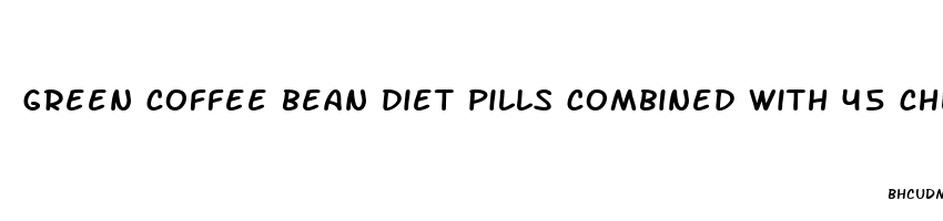 green coffee bean diet pills combined with 45 chlorogenic acid