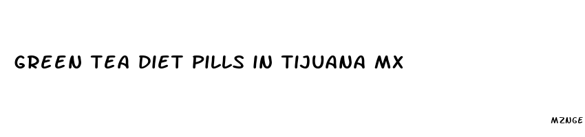 green tea diet pills in tijuana mx