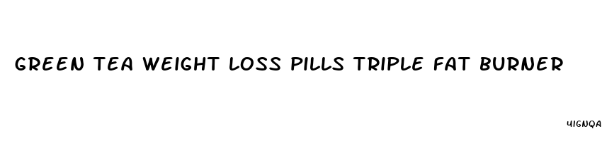 green tea weight loss pills triple fat burner