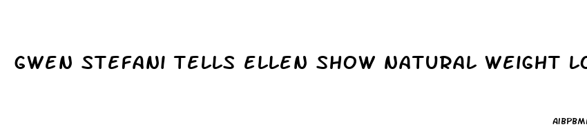 gwen stefani tells ellen show natural weight loss pill used by blake shelton