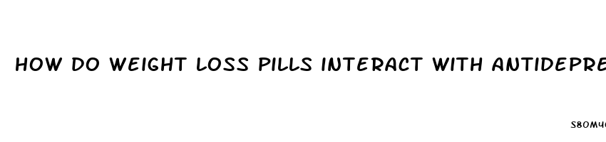 how do weight loss pills interact with antidepressants