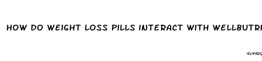 how do weight loss pills interact with wellbutrin