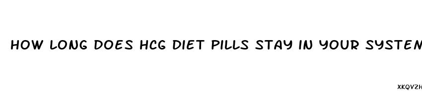 how long does hcg diet pills stay in your system