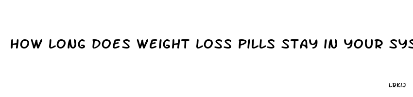 how long does weight loss pills stay in your system