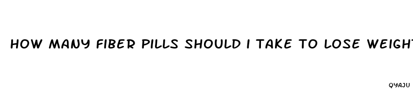 how many fiber pills should i take to lose weight