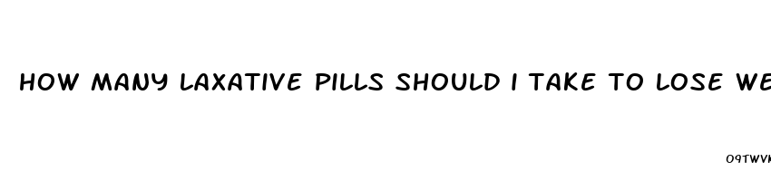 how many laxative pills should i take to lose weight
