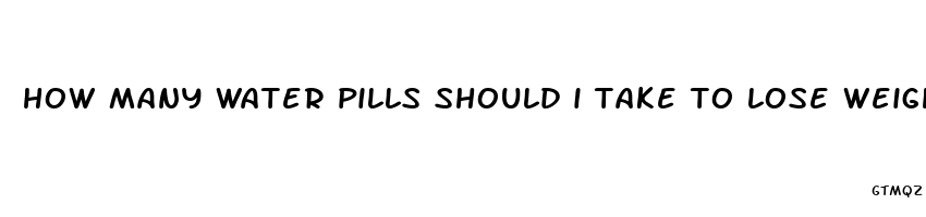 how many water pills should i take to lose weight