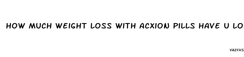 how much weight loss with acxion pills have u lost