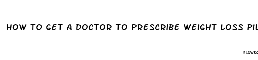 how to get a doctor to prescribe weight loss pills