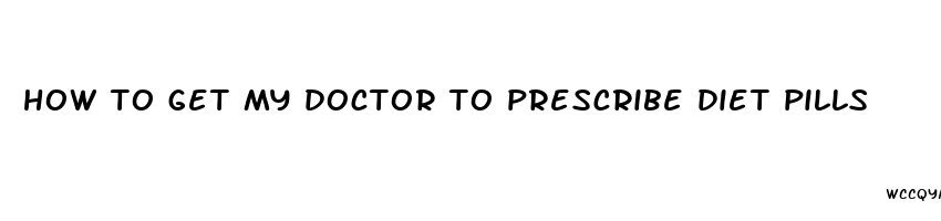 how to get my doctor to prescribe diet pills