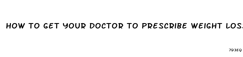 how to get your doctor to prescribe weight loss pills