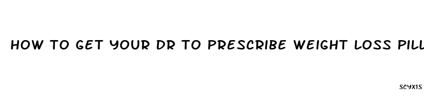 how to get your dr to prescribe weight loss pills