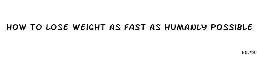 how to lose weight as fast as humanly possible