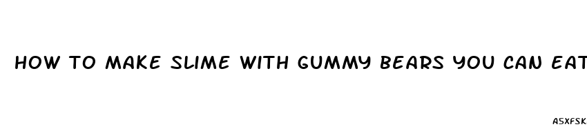 how to make slime with gummy bears you can eat