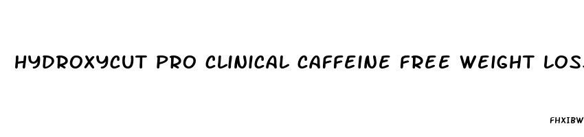 hydroxycut pro clinical caffeine free weight loss pills