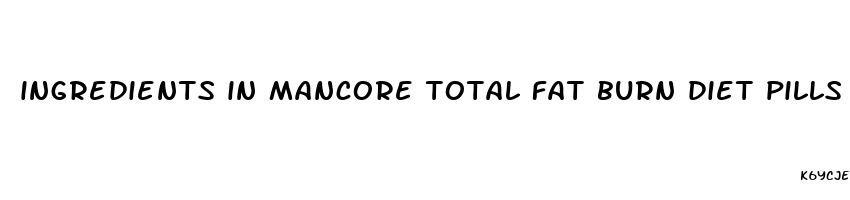 ingredients in mancore total fat burn diet pills