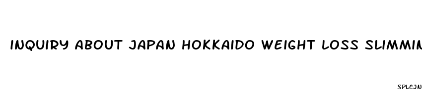 inquiry about japan hokkaido weight loss slimming pill