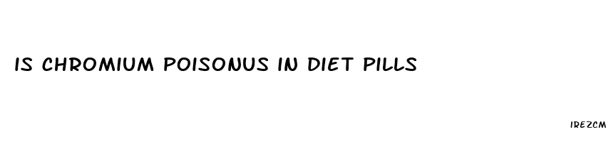 is chromium poisonus in diet pills