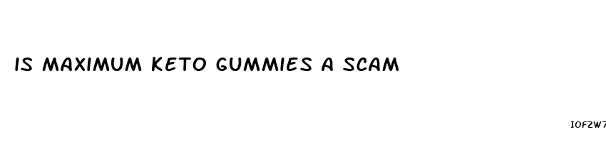 is maximum keto gummies a scam