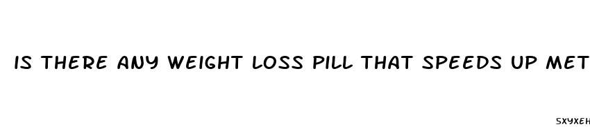 is there any weight loss pill that speeds up metabolism