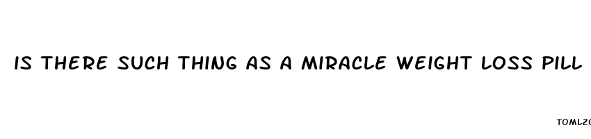 is there such thing as a miracle weight loss pill