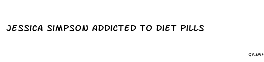 jessica simpson addicted to diet pills