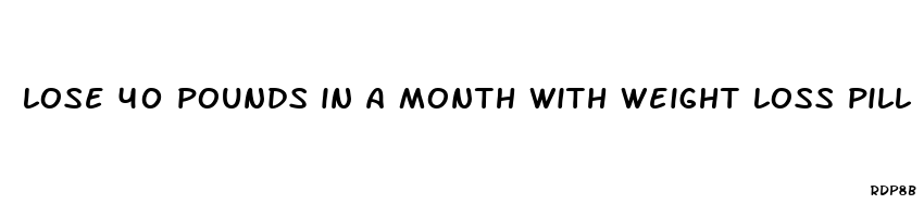 lose 40 pounds in a month with weight loss pill