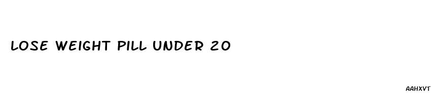 lose weight pill under 20