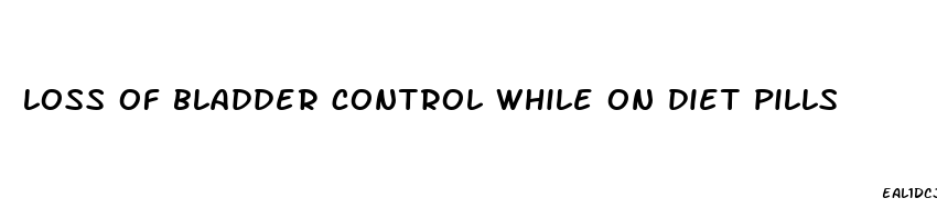 loss of bladder control while on diet pills