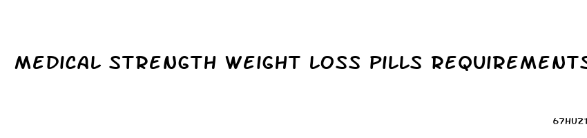 medical strength weight loss pills requirements