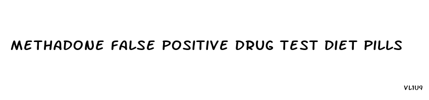 methadone false positive drug test diet pills