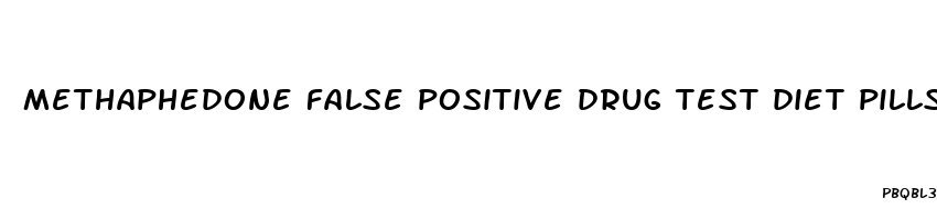 methaphedone false positive drug test diet pills