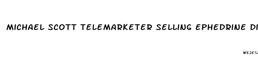 michael scott telemarketer selling ephedrine diet pills