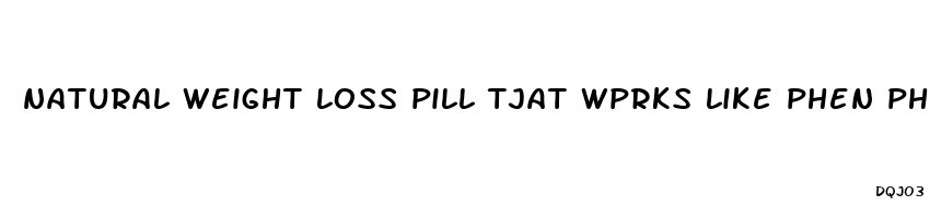 natural weight loss pill tjat wprks like phen phen