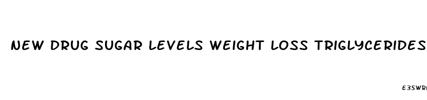 new drug sugar levels weight loss triglycerides