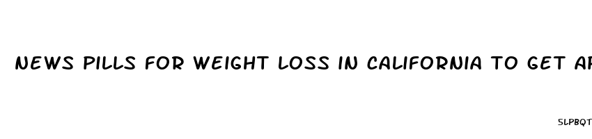 news pills for weight loss in california to get approved