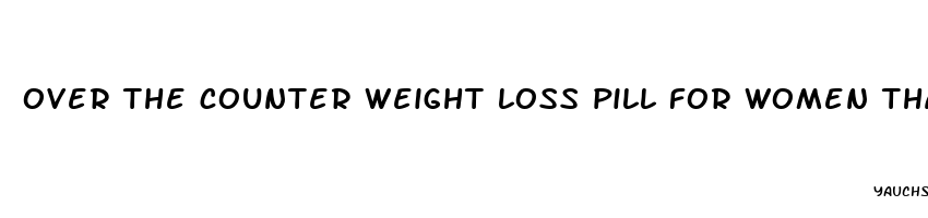 over the counter weight loss pill for women that works