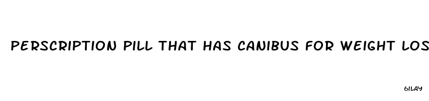 perscription pill that has canibus for weight loss