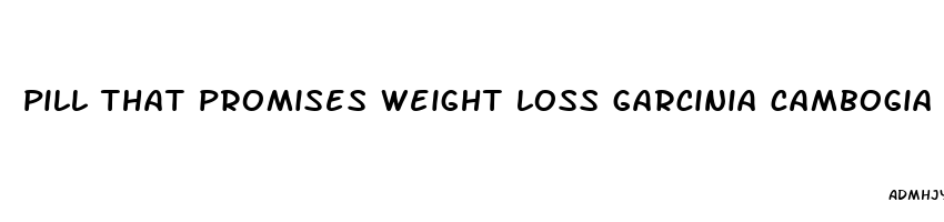 pill that promises weight loss garcinia cambogia