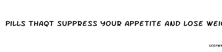 pills thaqt suppress your appetite and lose weight